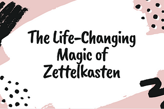 The Life-Changing Magic of Zettelkasten
