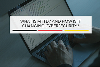 What is MTTD? And How is it Changing Cybersecurity?