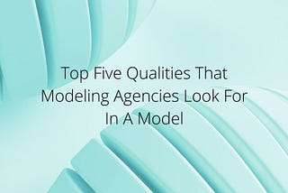 Geisha Montes De Oca — Top Five Qualities That Modeling Agencies Look For In A Model