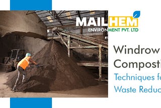 Windrow Composting Techniques for Waste Reduction | The Windrow Method | Mailhem Environment | Waste Management | Things to Keep in Mind for Composting | Benefits of Windrow Composting | Recycle Waste |