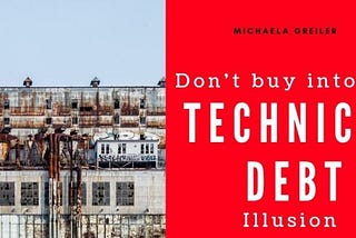 Don’t buy into the Technical Debt Illusion