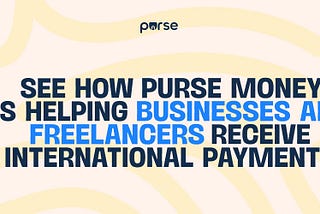 See How Purse Money is Helping Businesses and Freelancers Receive International Payments Easily.