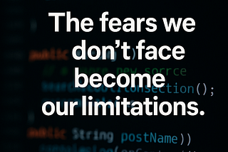 The Fears We Don’t Face Become Our Limitations — A Developer’s Perspective