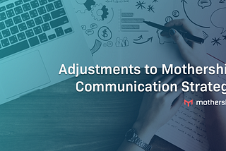 Adjustments to Mothership Communication Strategy