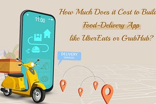 How Much Does it Cost to Build a Food-Delivery App like UberEats or GrubHub?