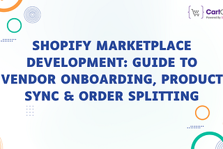 Shopify Marketplace Development: Guide to Vendor Onboarding, Product Sync & Order Splitting