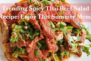 Trending Spicy Thai Beef Salad Recipe: Enjoy This Summer Menu