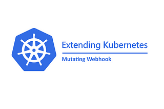 Extending Kubernetes — Part 2 — Mutating Webhook