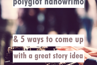 Polyglot NaNoWriMo and 5 Ways to Come Up with a Great Story Idea