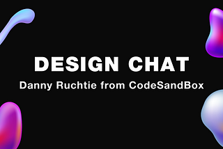 Design Chat: Danny Ruchtie, CodeSandBox