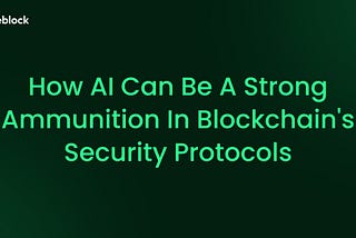 How AI Can Be a Strong Ammunition in Blockchain’s Security Protocols