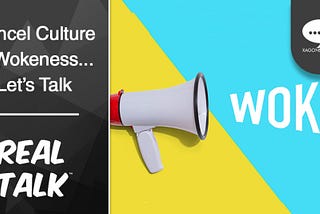 Cancel Culture & Wokeness…Let’s Talk | Real Talk