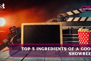 TOP 5 INGREDIENTS OF A GOOD SHOWREEL.