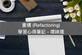 重構 (Refactoring) 學習心得筆記 — 壞味道 (Bad Smell / Code Smell)