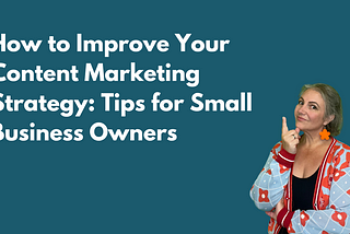 How to Improve Your Content Marketing Strategy: Tips for Small Business Owners