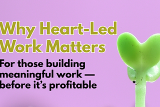 Why Heart-Led Work Still Matters — Even Before It Pays