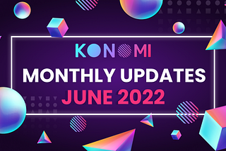 KONOMI MONTHLY UPDATE — JUNE