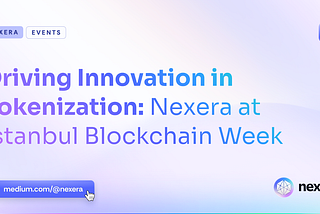 Driving Innovation in Tokenization: Nexera at Istanbul Blockchain Week