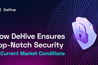 How DeHive Ensures Top-Notch Security in Current Market Conditions