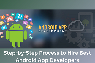 Step-by-Step Process to Hire Best Android App Developers