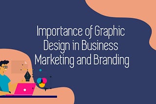 Importance of Graphic Design in Business Marketing and Branding