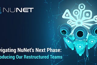 Navigating NuNet’s Next Phase: Introducing Our Restructured Teams