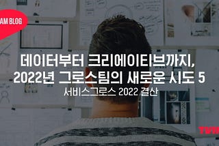 데이터부터 크리에이티브까지, 2022년 그로스팀의 새로운 시도 5