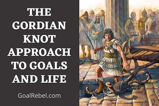 The Gordian Knot Approach To Goals And Life— GoalRebel.com