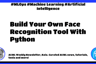 🐨 AI/ML Weekly #380: Build Your Own Face Recognition Tool With Python