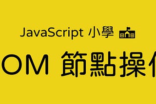 JavaScript 小學 — Dom 節點操作