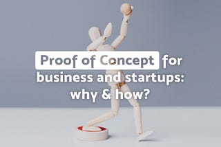 Proof of Concept for business and startups: why & how?