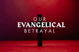 Our Evangelical Betrayal