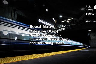 SERIES: React Native (Step by Step) — Nested Navigation, Persistent Redux Store and Returning Users