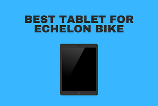 Best Tablet For Echelon Bike 2022 — High Tech Reviewer