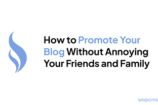 How to Promote Your Blog Without Annoying Your Friends and Family