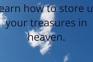 Learn how to store up your treasures in Heaven — Sweet Words of Life