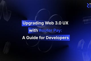 Upgrading Web 3.0 UX with Router Pay: A Guide for Developers