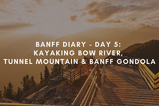 Banff Diary — Day 5: Kayaking Bow River, Tunnel Mountain & Banff Gondola