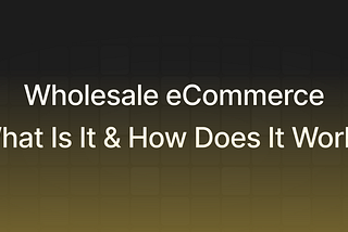 Wholesale eCommerce: What Is It & How Does It Work?