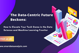 The Data-Centric Future Beckons: How to Elevate Your Tech Game in the Data Science and Machine…
