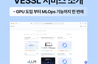 머신러닝 운영(MLOps) 플랫폼 VESSL 소개 — GPU 도입부터 학습/개발/배포 플랫폼을 한번에!