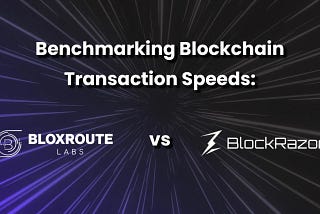 Benchmarking Blockchain Transaction Speeds: bloXroute vs. BlockRazor