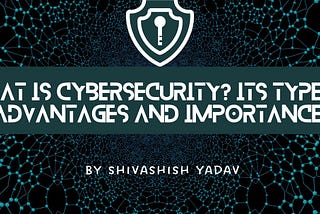What is Cybersecurity? Its types, advantages, and importance.