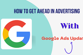 How To Get Ahead In Advertising With Google Ads Update?