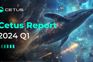 Cetus Report | 2024 Q1