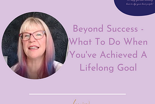 Beyond Success — What To Do When You’ve Achieved A Lifelong Goal — Lorraine Hamilton