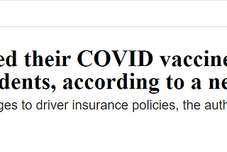 Fortune Well Headline: People who skipped their COVID vaccine are at higher risk of traffic accidents, according to a new study. (Subtitle: The findings could justify changes to driver insurance policies, the authors say.) By Erin Prater, December 13, 2022.