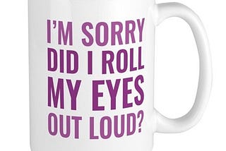A mug with the statement “I’m sorry did I roll my eyes out loud?” https://www.cafepress.com/mf/108703911/roll-my-eyes-large_m