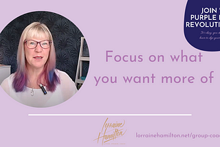 Focus On What You Want More Of — Lorraine Hamilton