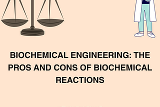 Biochemical Engineering: The Pros and Cons of Biochemical Reactions